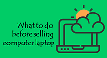 Things to do before selling computer laptop